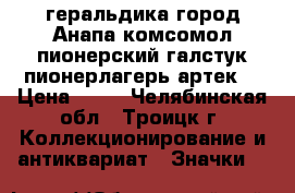 геральдика город Анапа комсомол пионерский галстук пионерлагерь артек  › Цена ­ 50 - Челябинская обл., Троицк г. Коллекционирование и антиквариат » Значки   
